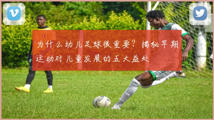 为什么幼儿足球很重要？揭秘早期运动对儿童发展的五大益处