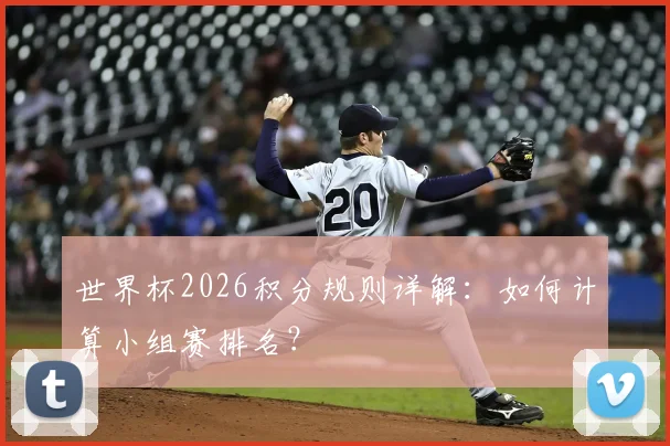 世界杯2026积分规则详解:如何计算小组赛排名?