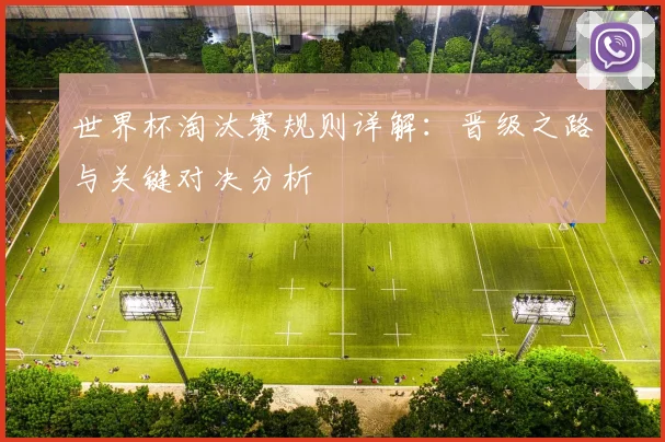世界杯淘汰赛规则详解:晋级之路与关键对决分析