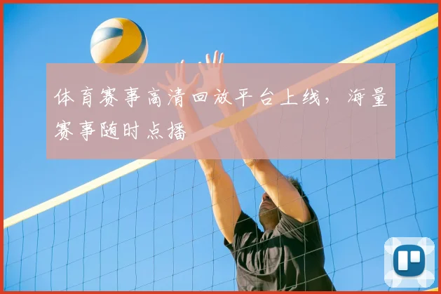 体育赛事高清回放平台上线,海量赛事随时点播