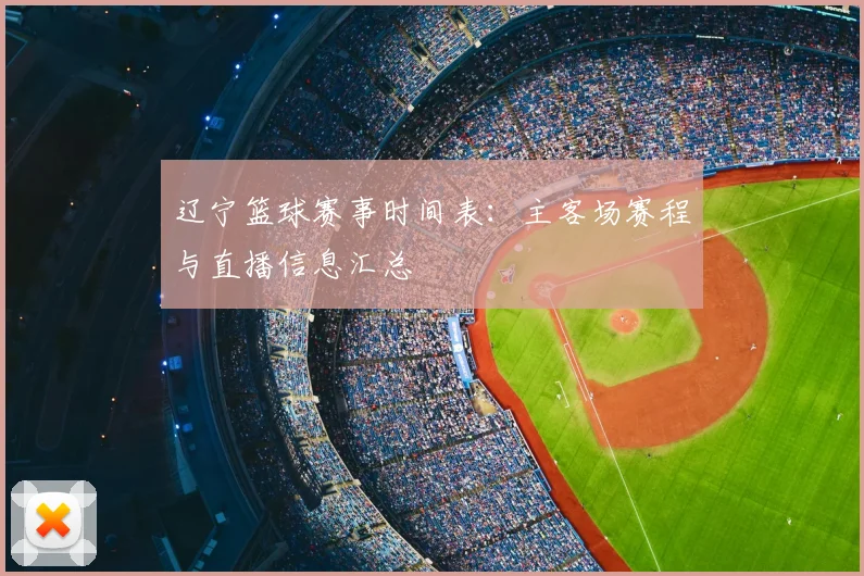 辽宁篮球赛事时间表:主客场赛程与直播信息汇总