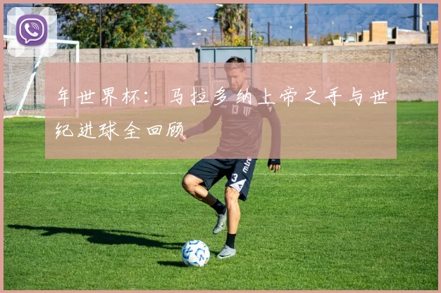 年世界杯:马拉多纳上帝之手与世纪进球全回顾