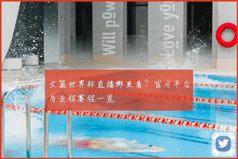 女篮世界杯直播哪里看?官方平台与全程赛程一览
