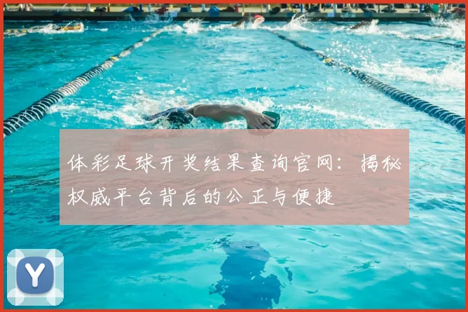 体彩足球开奖结果查询官网:揭秘权威平台背后的公正与便捷