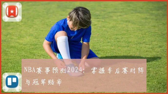 NBA赛事预测2024：掌握季后赛对阵与冠军赔率