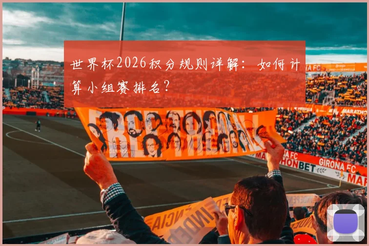 世界杯2026积分规则详解:如何计算小组赛排名?