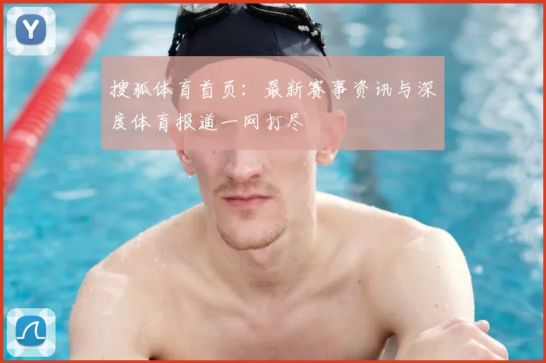 搜狐体育首页:最新赛事资讯与深度体育报道一网打尽