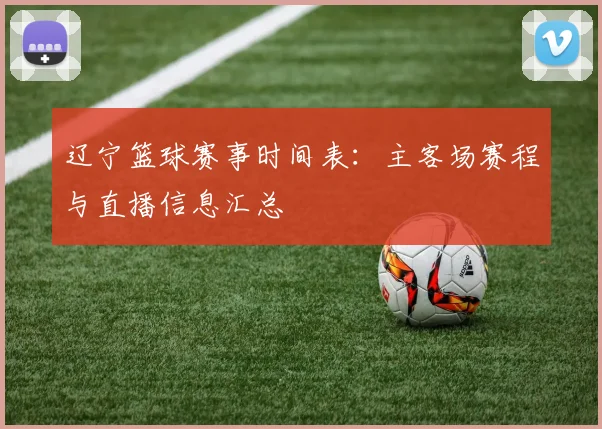 辽宁篮球赛事时间表:主客场赛程与直播信息汇总