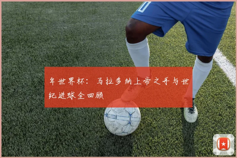 年世界杯:马拉多纳上帝之手与世纪进球全回顾