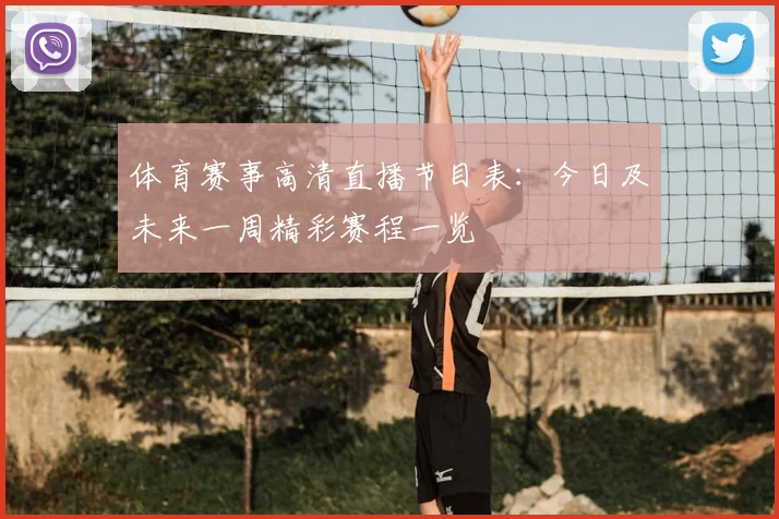 体育赛事高清直播节目表：今日及未来一周精彩赛程一览