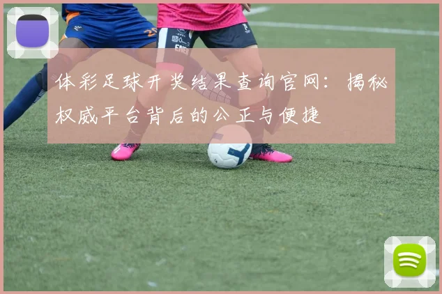 体彩足球开奖结果查询官网：揭秘权威平台背后的公正与便捷