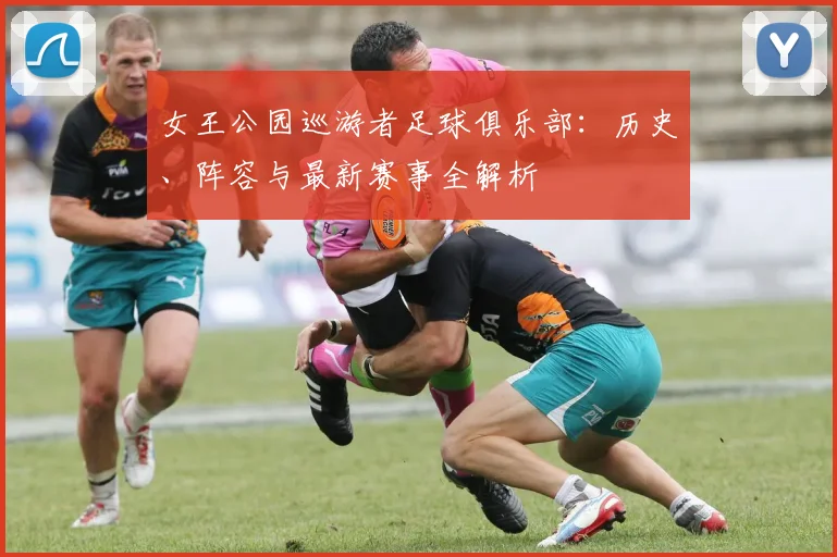 女王公园巡游者足球俱乐部:历史、阵容与最新赛事全解析